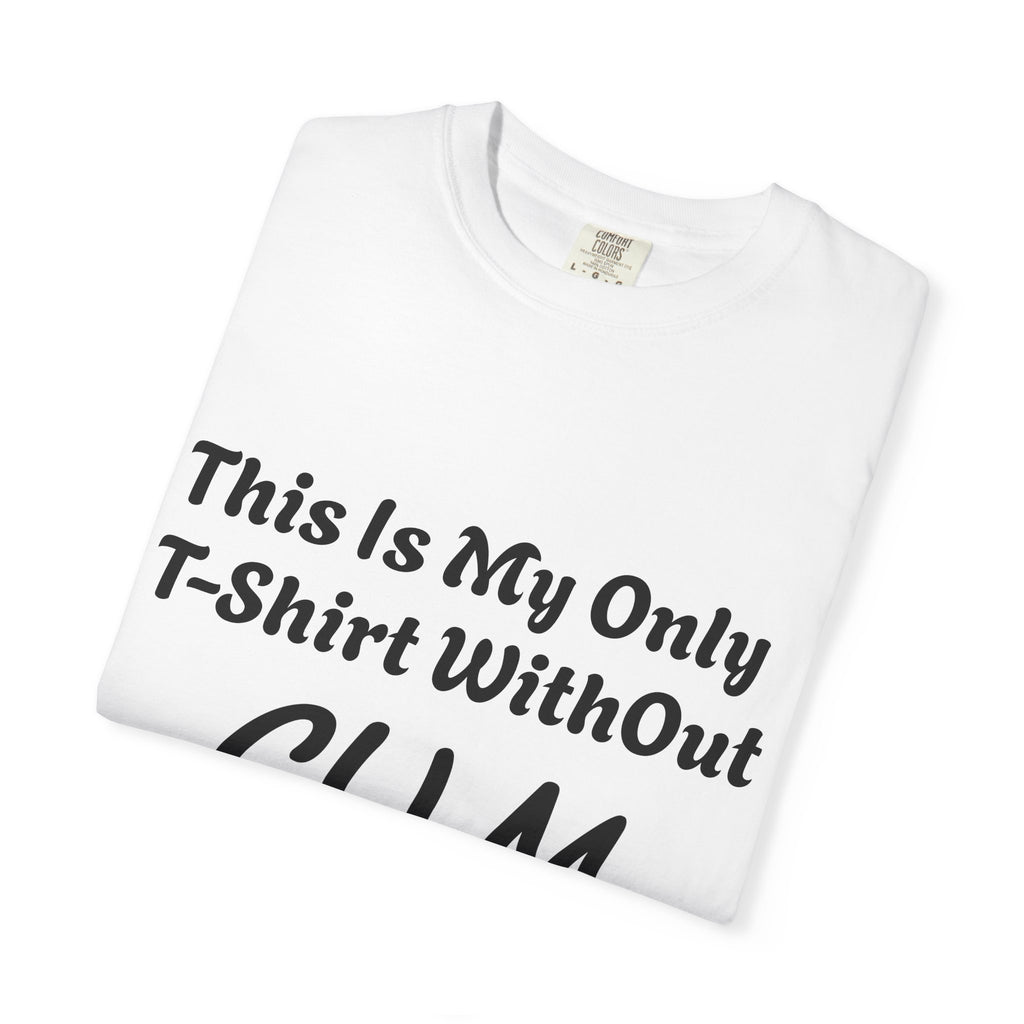 Provocative Graphic Adult T-Shirt - "This Is My Only T-Shirt Without CUM On It"