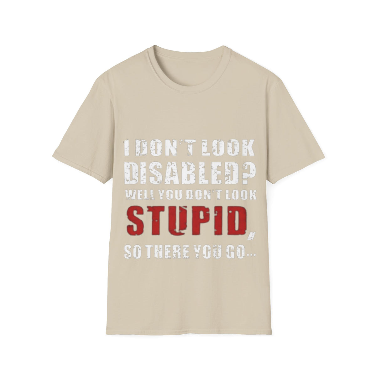 Adult T-Shirt — "Don't Look Disabled? Well You Don't Look Stupid So There You Go" Empowerment Tee