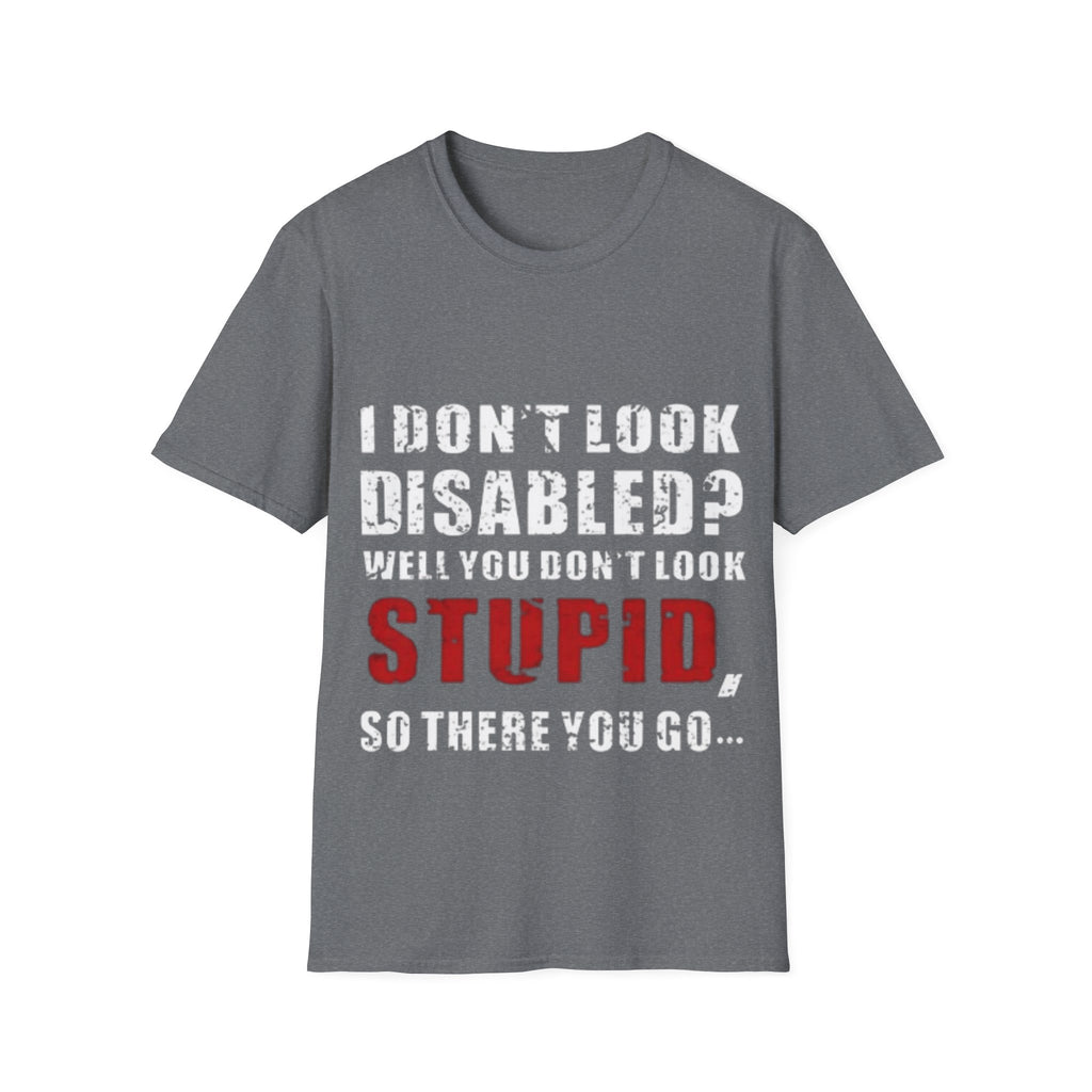 Adult T-Shirt — "Don't Look Disabled? Well You Don't Look Stupid So There You Go" Empowerment Tee