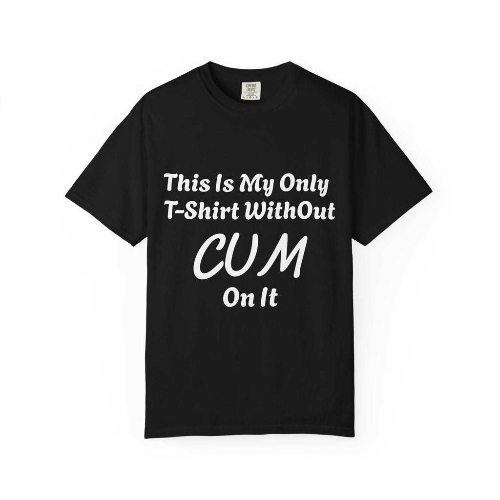 Provocative Graphic Adult T-Shirt - "This Is My Only T-Shirt Without CUM On It"