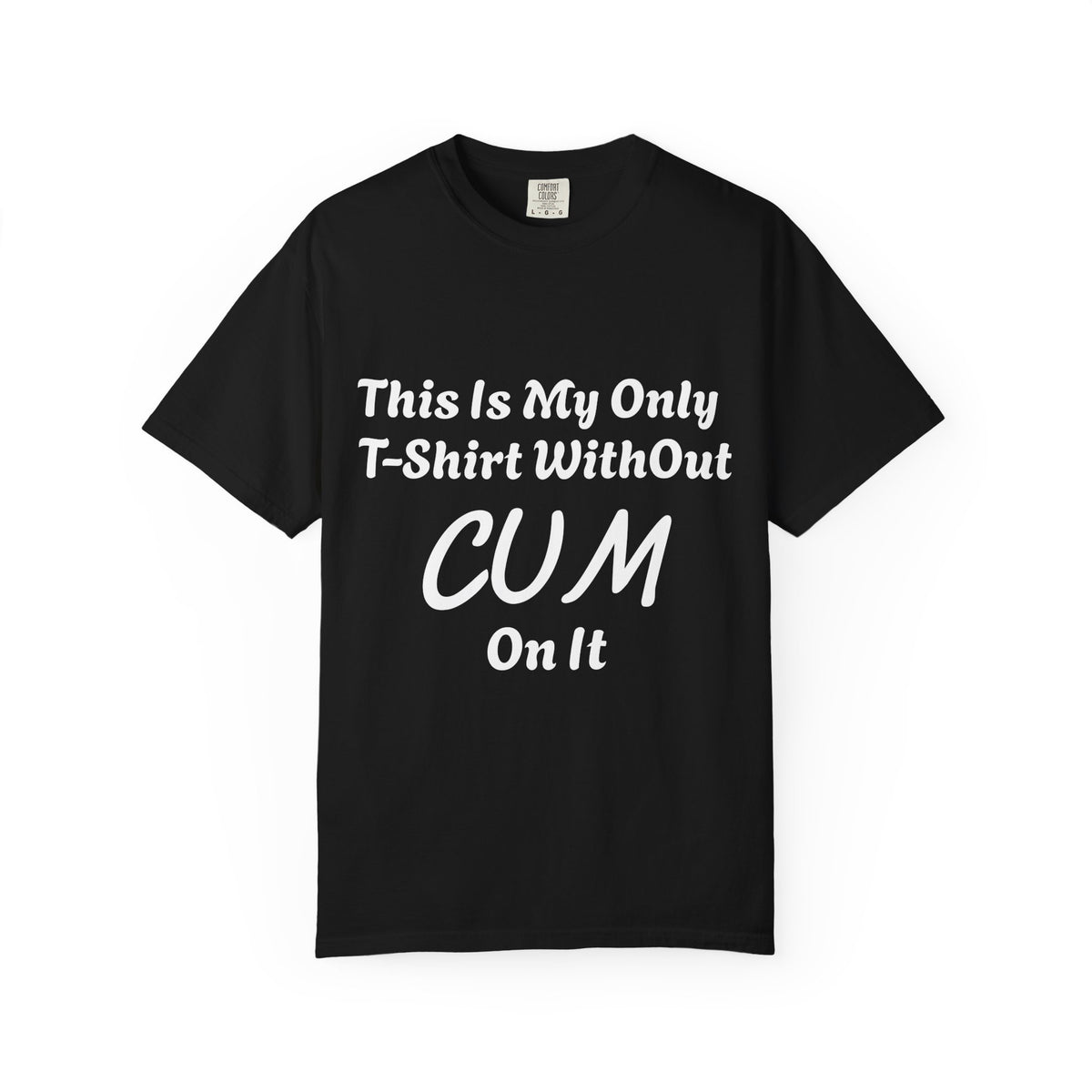 Provocative Graphic Adult T-Shirt - "This Is My Only T-Shirt Without CUM On It"