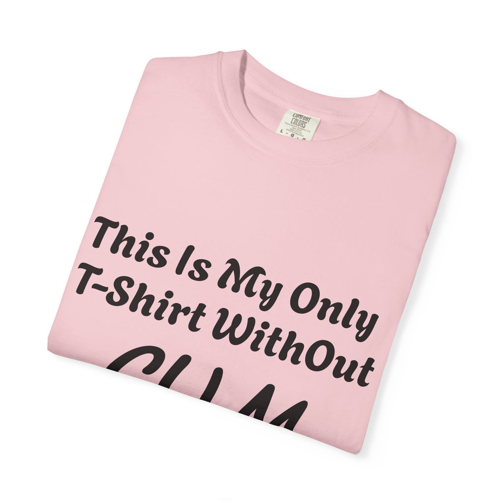 Provocative Graphic Adult T-Shirt - "This Is My Only T-Shirt Without CUM On It"
