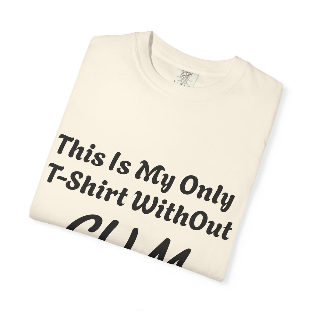 Provocative Graphic Adult T-Shirt - "This Is My Only T-Shirt Without CUM On It"