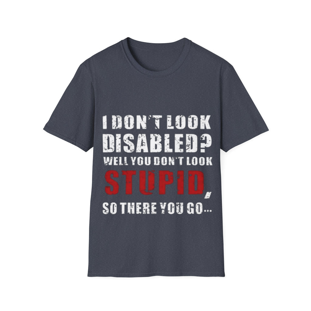 Adult T-Shirt — "Don't Look Disabled? Well You Don't Look Stupid So There You Go" Empowerment Tee