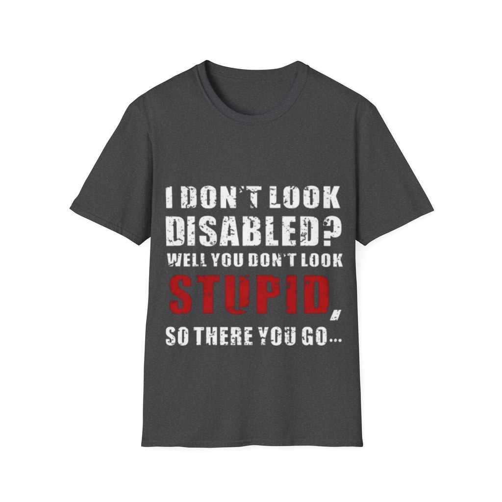 Adult T-Shirt — "Don't Look Disabled? Well You Don't Look Stupid So There You Go" Empowerment Tee