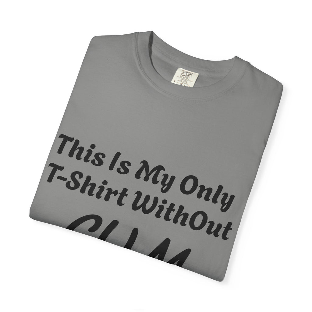 Provocative Graphic Adult T-Shirt - "This Is My Only T-Shirt Without CUM On It"