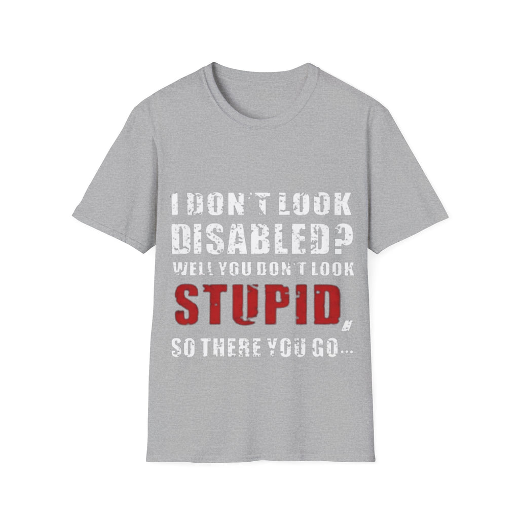Adult T-Shirt — "Don't Look Disabled? Well You Don't Look Stupid So There You Go" Empowerment Tee