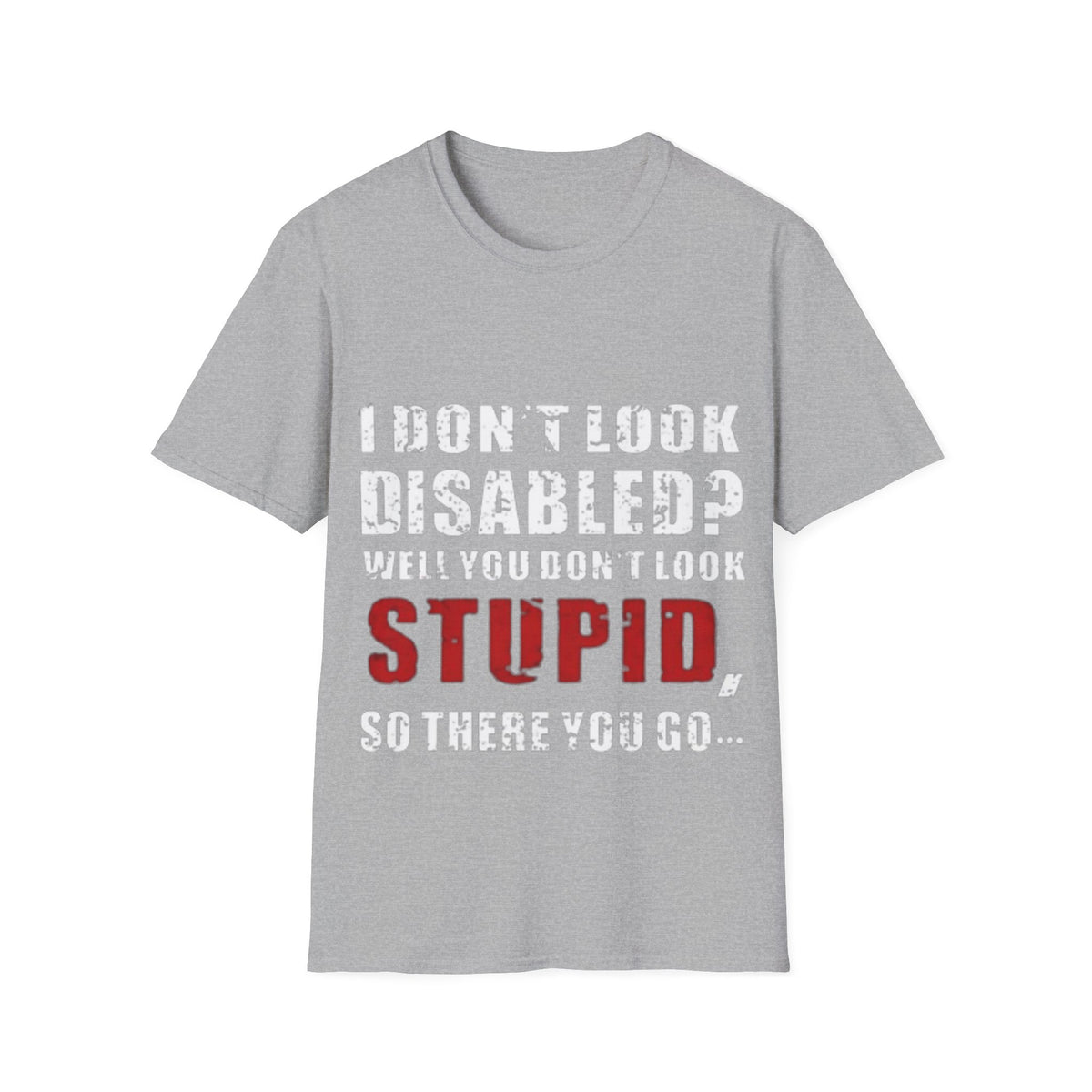 Adult T-Shirt — "Don't Look Disabled? Well You Don't Look Stupid So There You Go" Empowerment Tee