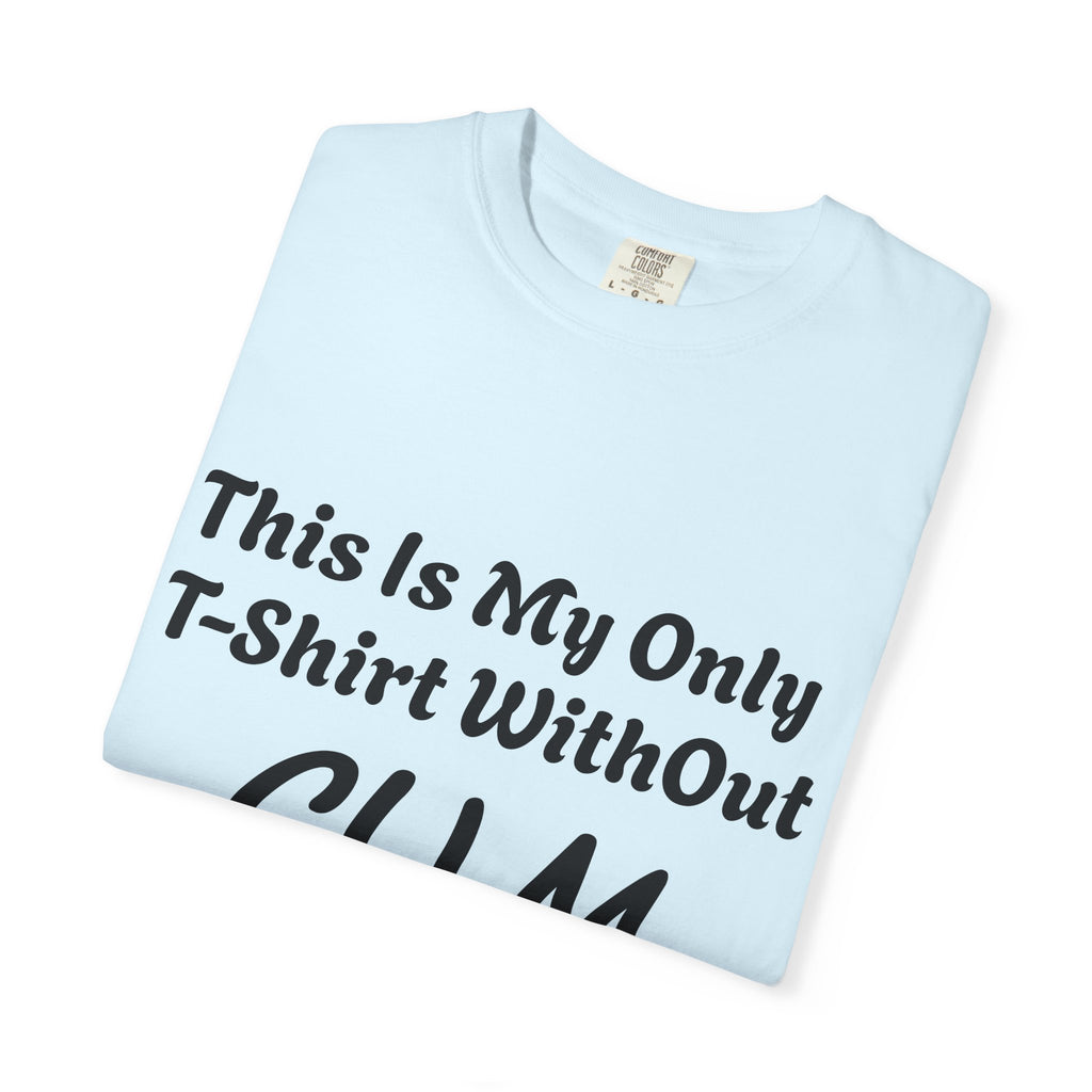 Provocative Graphic Adult T-Shirt - "This Is My Only T-Shirt Without CUM On It"